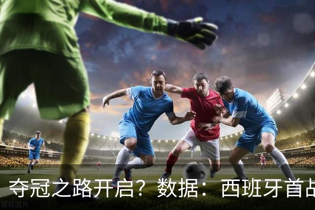 夺冠之路开启？数据：西班牙首战望大胜黑马队